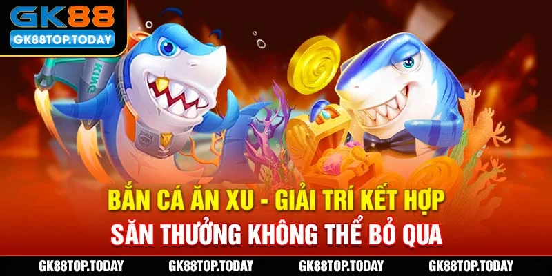 Bắn Cá Ăn Xu - Giải Trí Kết Hợp Săn Thưởng Không Thể Bỏ Qua
