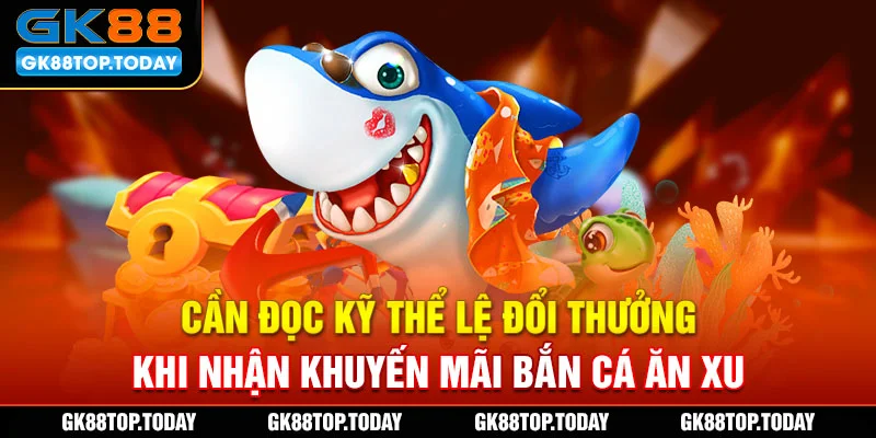 Cần đọc kỹ thể lệ đổi thưởng khi nhận khuyến mãi bắn cá ăn xu Cần đọc kỹ thể lệ đổi thưởng khi nhận khuyến mãi bắn cá ăn xu