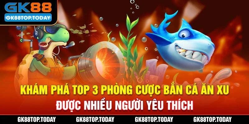 Khám phá top 3 phòng cược bắn cá ăn xu được nhiều người yêu thích Khám phá top 3 phòng cược bắn cá ăn xu được nhiều người yêu thích