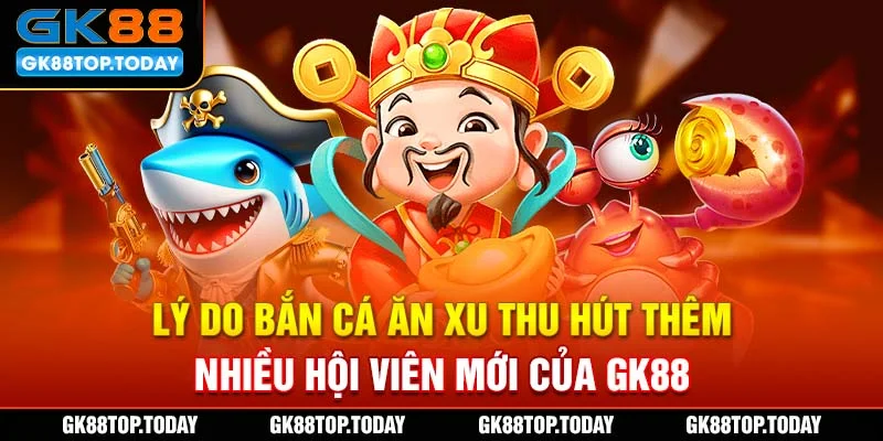 Lý do bắn cá ăn xu thu hút thêm nhiều hội viên mới của GK88 Lý do bắn cá ăn xu thu hút thêm nhiều hội viên mới của GK88