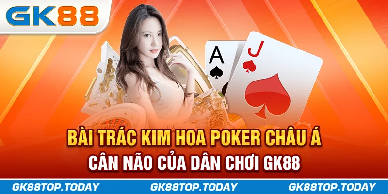 Bài Trác Kim Hoa được mệnh danh là “Poker châu Á” Bài Trác Kim Hoa được mệnh danh là “Poker châu Á”