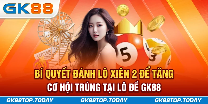 Bí quyết đánh lô xiên 2 để tăng cơ hội trúng tại lô đề GK88 Bí quyết đánh lô xiên 2 để tăng cơ hội trúng tại lô đề GK88