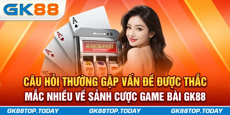 Câu hỏi thường gặp, vấn đề được thắc mắc nhiều về sảnh cược game bài GK88 Câu hỏi thường gặp, vấn đề được thắc mắc nhiều về sảnh cược game bài GK88