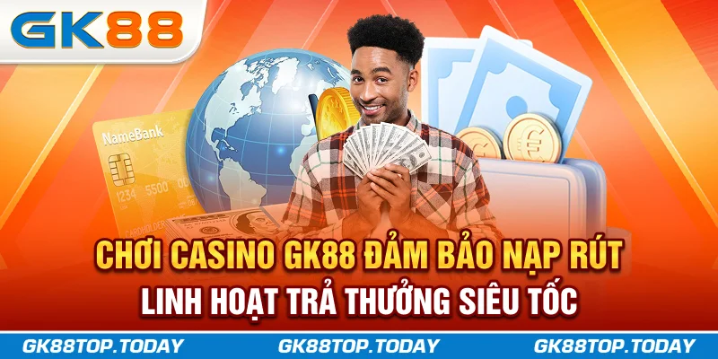 Chơi Casino GK88 đảm bảo nạp rút linh hoạt, trả thưởng siêu tốc Chơi Casino GK88 đảm bảo nạp rút linh hoạt, trả thưởng siêu tốc