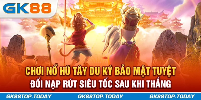 Chơi Nổ Hũ Tây Du Ký bảo mật tuyệt đối, nạp rút siêu tốc sau khi thắng Chơi Nổ Hũ Tây Du Ký bảo mật tuyệt đối, nạp rút siêu tốc sau khi thắng