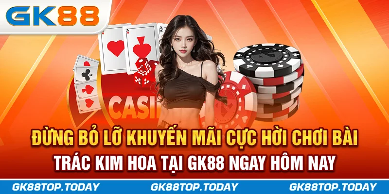 Đừng bỏ lỡ khuyến mãi cực hời, chơi bài Trác Kim Hoa tại GK88 ngay hôm nay Đừng bỏ lỡ khuyến mãi cực hời, chơi bài Trác Kim Hoa tại GK88 ngay hôm nay