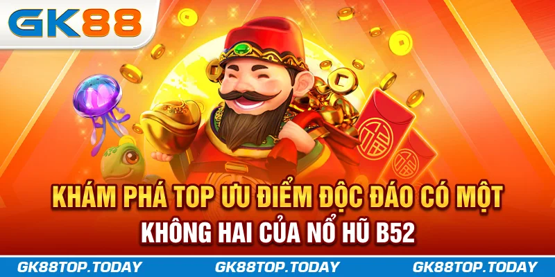 Khám phá top ưu điểm độc đáo, có một không hai của Nổ Hũ B52 Khám phá top ưu điểm độc đáo, có một không hai của Nổ Hũ B52