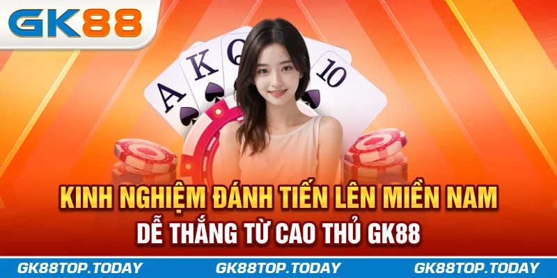 Kinh nghiệm đánh Tiến Lên Miền Nam dễ thắng từ cao thủ GK88