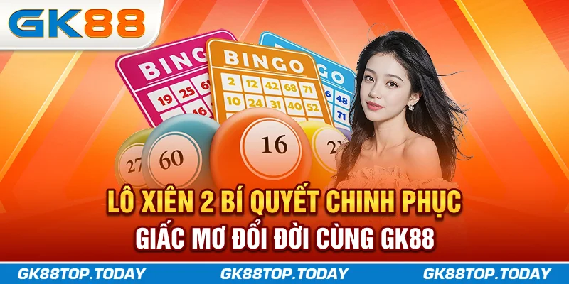 Lô Xiên 2 - Bí Quyết Chinh Phục Giấc Mơ Đổi Đời Cùng GK88