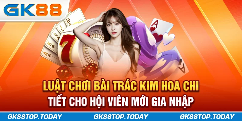 Luật chơi bài Trác Kim Hoa chi tiết cho hội viên mới gia nhập Luật chơi bài Trác Kim Hoa chi tiết cho hội viên mới gia nhập