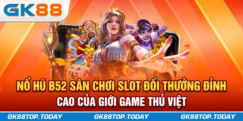 Nổ Hũ B52 Sân Chơi Slot Đổi Thưởng Đỉnh Cao Của Giới Game Thủ Việt
