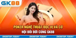 Poker - Nghệ Thuật Đọc Vị Và Cơ Hội Đổi Đời Cùng GK88