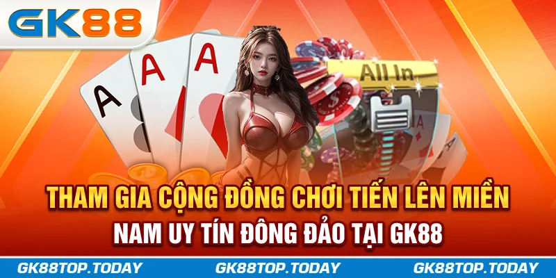 Tham gia cộng đồng chơi Tiến Lên Miền Nam uy tín, đông đảo tại GK88