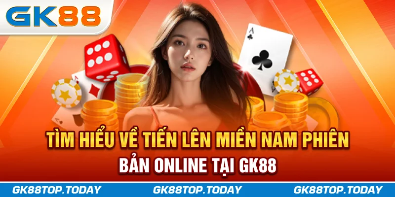 Tìm hiểu về Tiến Lên Miền Nam phiên bản online tại GK88