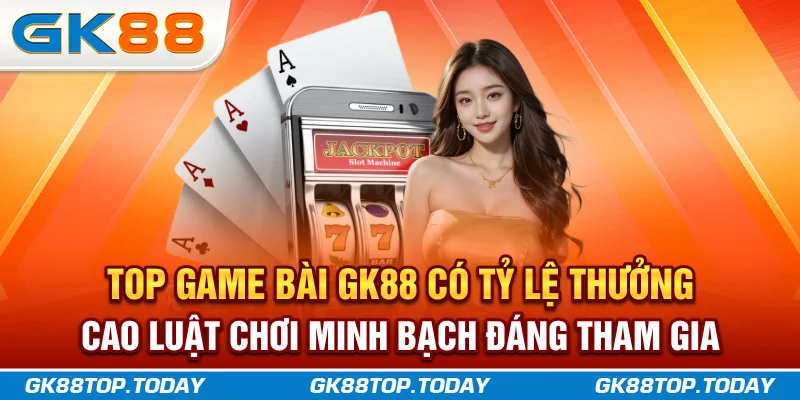 Top game bài GK88 có tỷ lệ thưởng cao, luật chơi minh bạch đáng tham gia Top game bài GK88 có tỷ lệ thưởng cao, luật chơi minh bạch đáng tham gia