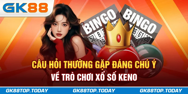 Câu hỏi thường gặp đáng chú ý về trò chơi xổ số Keno