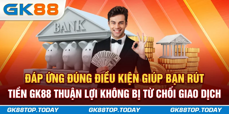 Đáp ứng đúng điều kiện giúp bạn rút tiền GK88 thuận lợi, không bị từ chối giao dịch Đáp ứng đúng điều kiện giúp bạn rút tiền GK88 thuận lợi, không bị từ chối giao dịch