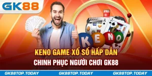 Keno - Game Xổ Số Hấp Dẫn Chinh Phục Người Chơi GK88
