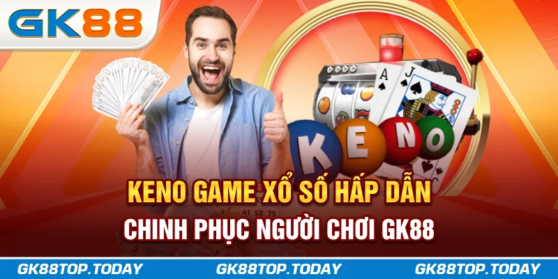 Keno - Game Xổ Số Hấp Dẫn Chinh Phục Người Chơi GK88