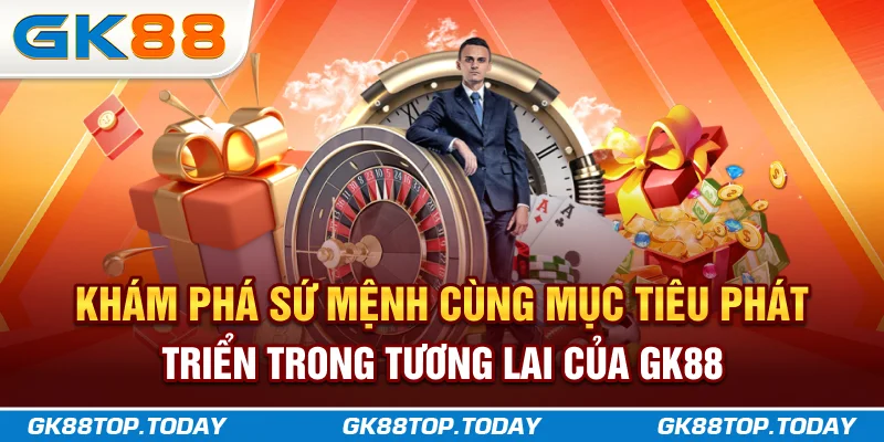 Khám phá sứ mệnh cùng mục tiêu phát triển trong tương lai của GK88 Khám phá sứ mệnh cùng mục tiêu phát triển trong tương lai của GK88