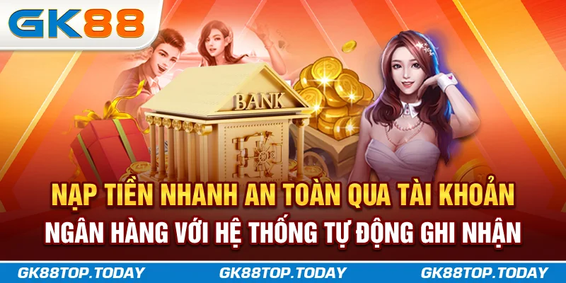 Nạp tiền GK88 nhanh, an toàn qua tài khoản ngân hàng với hệ thống tự động Nạp tiền GK88 nhanh, an toàn qua tài khoản ngân hàng với hệ thống tự động