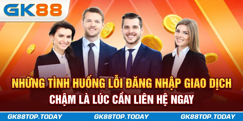 Những tình huống lỗi đăng nhập, giao dịch chậm là lúc cần liên hệ ngay Những tình huống lỗi đăng nhập, giao dịch chậm là lúc cần liên hệ ngay