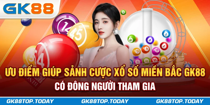 Ưu điểm giúp sảnh cược xổ số miền Bắc GK88 có đông người tham gia
